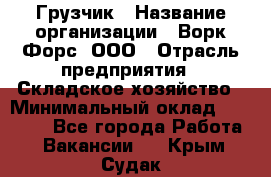 Грузчик › Название организации ­ Ворк Форс, ООО › Отрасль предприятия ­ Складское хозяйство › Минимальный оклад ­ 23 000 - Все города Работа » Вакансии   . Крым,Судак